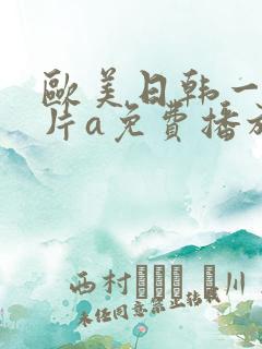 欧美日韩一级淫片a免费播放