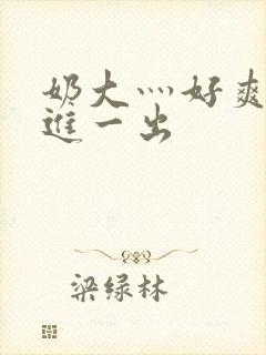 奶大灬好爽灬一进一出