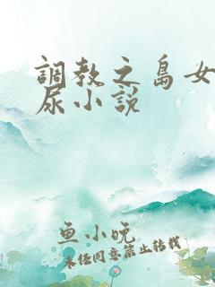 调教之岛女子憋尿小说