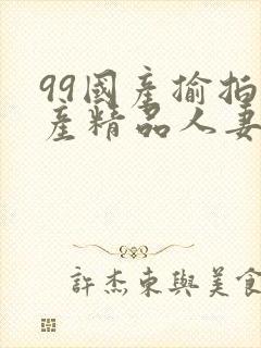 99国产揄拍国产精品人妻