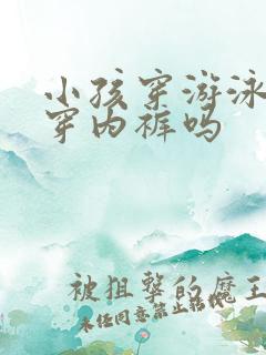 小孩穿游泳衣要穿内裤吗