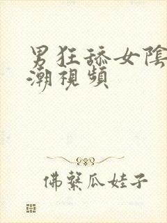 男狂舔女阴蒂高潮视频