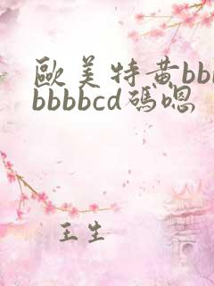 欧美特黄bbbbbbbcd码嗯