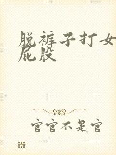 脱裤子打女生光屁股