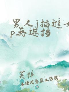 男人j插进女人p无遮挡