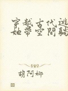 穿越古代逃荒后她带空间躺赢