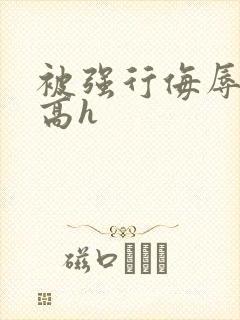 被强行侮辱糟蹋高h