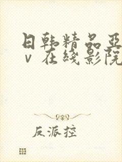 日韩精品亚洲aⅴ在线影院