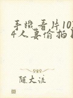 手机看片1024人妻偷拍日韩国产