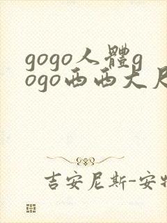 gogo人体gogo西西大尺度高清