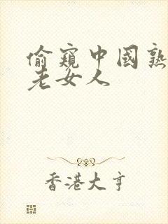 偷窥中国熟女,老女人