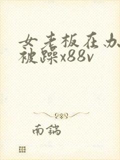 女老板在办公室被躁x88v