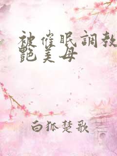 被催眠调教的冷艳美母