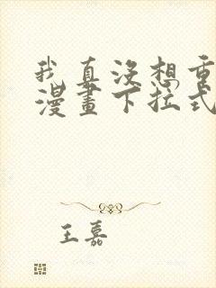 我真没想重生啊漫画下拉式漫画