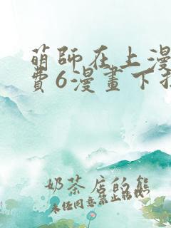 萌师在上漫画免费6漫画下拉式