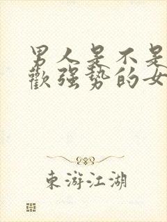 男人是不是不喜欢强势的女人