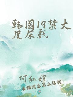 韩国19禁大尺度床戏