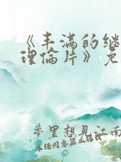 《丰满的继母2理伦片》免费观看