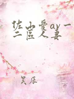 佐山爱av一区二区人妻