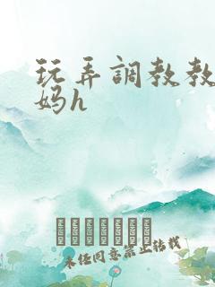 玩弄调教教师妈妈h