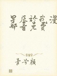 星辰于我漫画在哪看免费