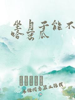 坐月子能不能吃哈密瓜