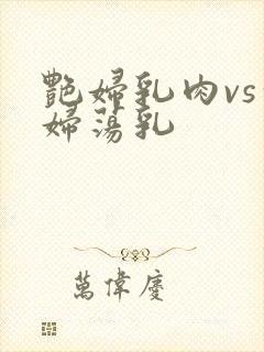 艳妇乳肉vs豪妇荡乳