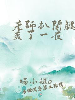 老师扒开腿让我爽了一夜