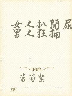 女人扒开尿口让男人狂捅