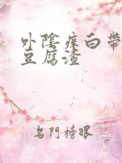 外阴痒白带黄像豆腐渣