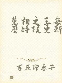 万相之王每天什么时候更新