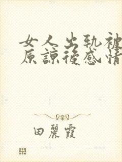 女人出轨被老公原谅后感情还能回到从前吗