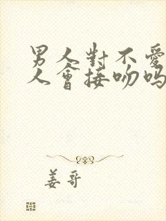 男人对不爱的女人会接吻吗