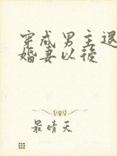 穿成男主退婚未婚妻以后