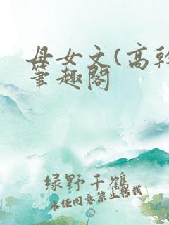 母女文(高干)笔趣阁