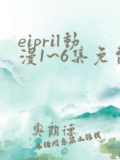 eipril动漫1~6集免费观看