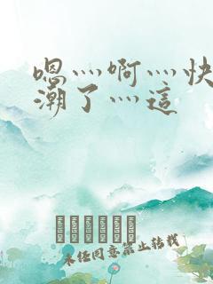 嗯灬啊灬快灬高潮了灬这