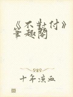 《不对付》番外笔趣阁