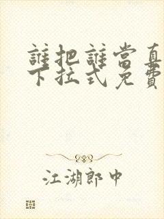 谁把谁当真漫画下拉式免费观看