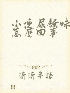 小便尿骚味大是怎么回事