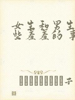 女生和男生做一些羞羞的 事情