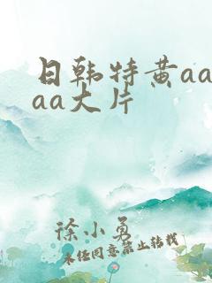 日韩特黄aaaaa大片