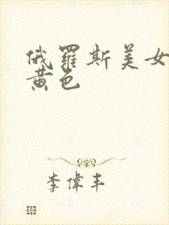 俄罗斯美女一级黄色