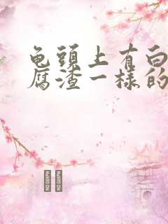 龟头上有白色豆腐渣一样的东西怎么治疗