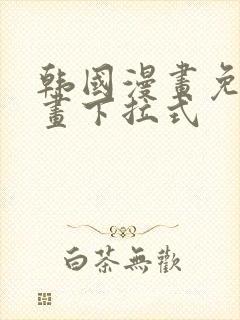 韩国漫画免费漫画下拉式