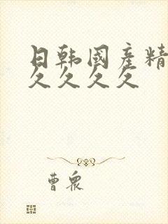 日韩国产精品久久久久久