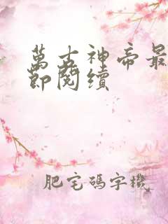 万古神帝最新章节阅续