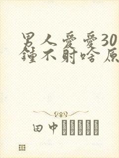 男人爱爱30分钟不射啥原因