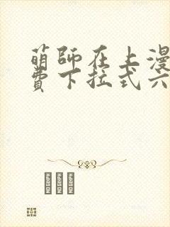 萌师在上漫画免费下拉式六漫画一心