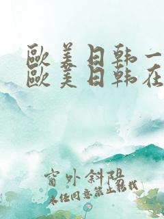 欧美日韩一区,欧美日韩在线播放